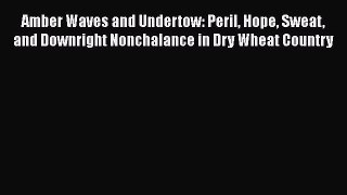 Read Amber Waves and Undertow: Peril Hope Sweat and Downright Nonchalance in Dry Wheat Country