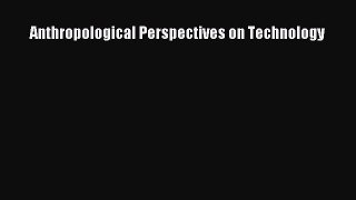 Read Anthropological Perspectives on Technology PDF Online