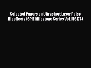 Read Selected Papers on Ultrashort Laser Pulse Bioeffects (SPIE Milestone Series Vol. MS174)