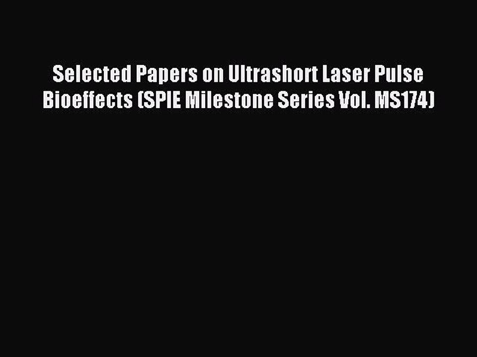 Read Selected Papers on Ultrashort Laser Pulse Bioeffects (SPIE Milestone Series Vol. MS174)