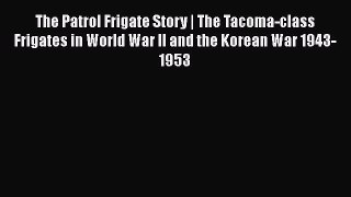 Read Books The Patrol Frigate Story | The Tacoma-class Frigates in World War II and the Korean