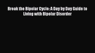 Download Break the Bipolar Cycle: A Day by Day Guide to Living with Bipolar Disorder Ebook