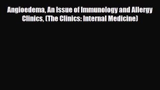 Read Angioedema An Issue of Immunology and Allergy Clinics (The Clinics: Internal Medicine)