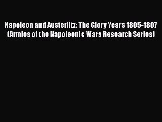 Read Books Napoleon and Austerlitz: The Glory Years 1805-1807 (Armies of the Napoleonic Wars