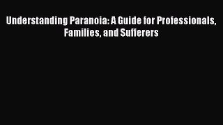 Read Understanding Paranoia: A Guide for Professionals Families and Sufferers PDF Online