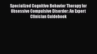 Read Specialized Cognitive Behavior Therapy for Obsessive Compulsive Disorder: An Expert Clinician