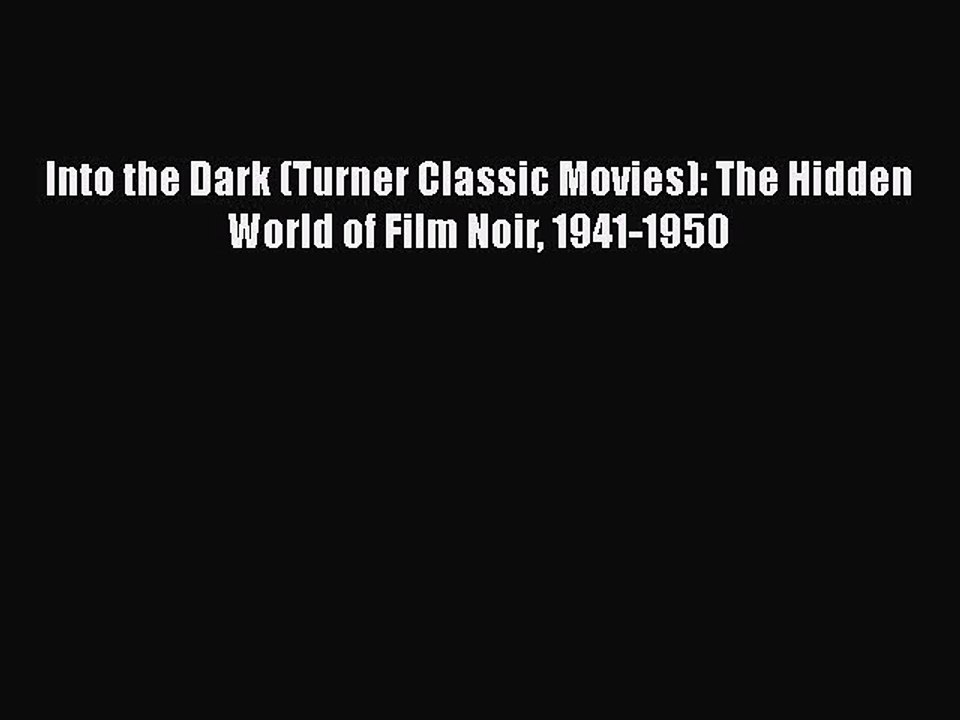 Read Books Into the Dark (Turner Classic Movies): The Hidden World of Film Noir 1941-1950 Ebook