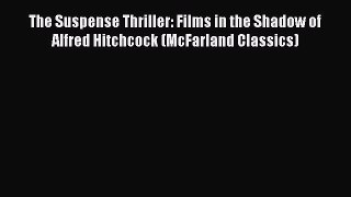 Read Books The Suspense Thriller: Films in the Shadow of Alfred Hitchcock (McFarland Classics)