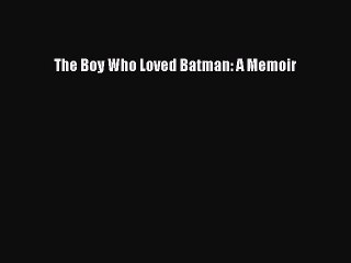 Read Books The Boy Who Loved Batman: A Memoir ebook textbooks