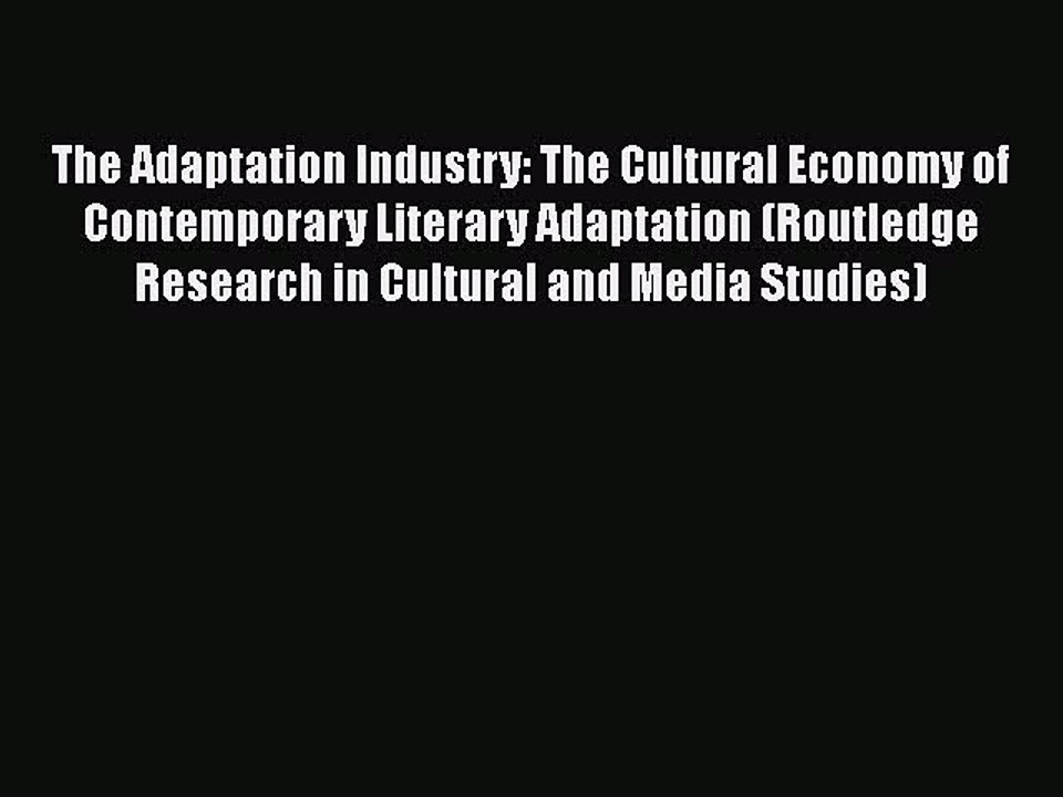 Download Books The Adaptation Industry: The Cultural Economy of Contemporary Literary Adaptation