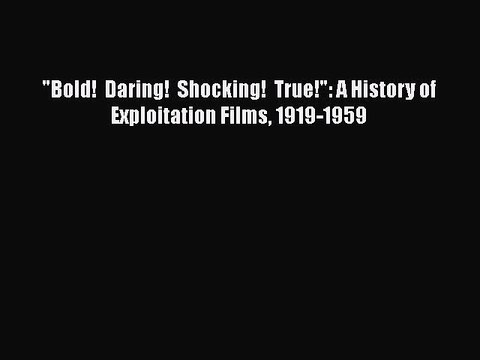 Read Books Bold! Daring! Shocking! True!: A History of Exploitation Films 1919-1959 PDF