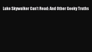 Read Books Luke Skywalker Can't Read: And Other Geeky Truths E-Book Free