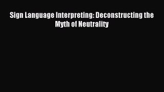 Download Sign Language Interpreting: Deconstructing the Myth of Neutrality Ebook PDF