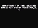 Download Innovative Practices for Teaching Sign Language Interpreters (The Interpreter Education