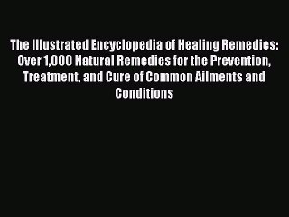 Read The Illustrated Encyclopedia of Healing Remedies: Over 1000 Natural Remedies for the Prevention