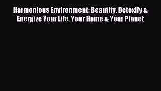 Read Harmonious Environment: Beautify Detoxify & Energize Your Life Your Home & Your Planet