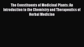 Read The Constituents of Medicinal Plants: An Introduction to the Chemistry and Therapeutics