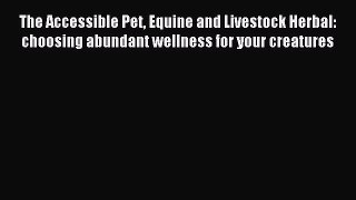 Read The Accessible Pet Equine and Livestock Herbal: choosing abundant wellness for your creatures
