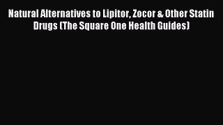 Read Natural Alternatives to Lipitor Zocor & Other Statin Drugs (The Square One Health Guides)