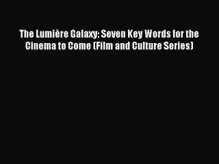 Read Books The LumiÃ¨re Galaxy: Seven Key Words for the Cinema to Come (Film and Culture Series)