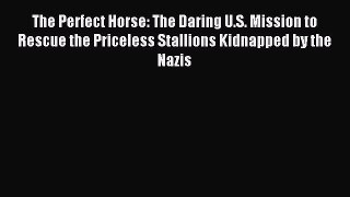 Read The Perfect Horse: The Daring U.S. Mission to Rescue the Priceless Stallions Kidnapped