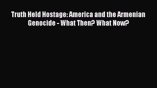 Download Truth Held Hostage: America and the Armenian Genocide - What Then? What Now? Ebook