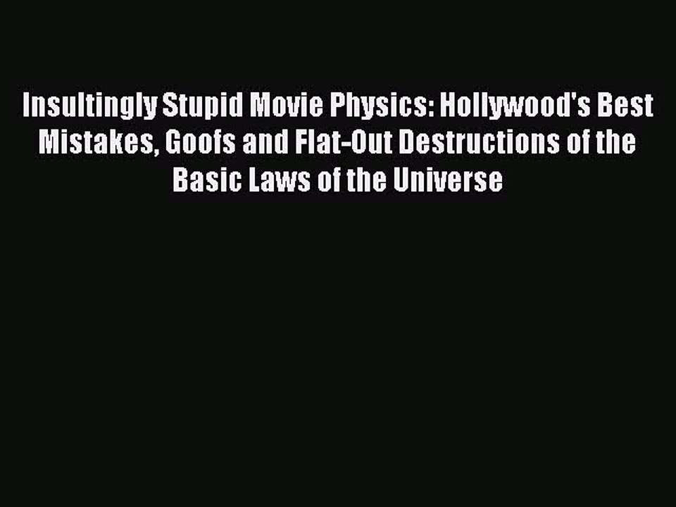Read Books Insultingly Stupid Movie Physics: Hollywood's Best Mistakes Goofs and Flat-Out Destructions