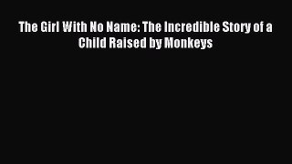 Download The Girl With No Name: The Incredible Story of a Child Raised by Monkeys PDF Free