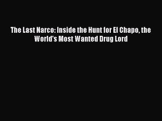 Download The Last Narco: Inside the Hunt for El Chapo the World's Most Wanted Drug Lord PDF
