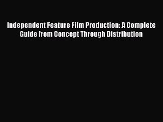 Read Books Independent Feature Film Production: A Complete Guide from Concept Through Distribution