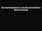 Read The Scholar Denied: W. E. B. Du Bois and the Birth of Modern Sociology Ebook Free