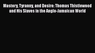 Read Mastery Tyranny and Desire: Thomas Thistlewood and His Slaves in the Anglo-Jamaican World
