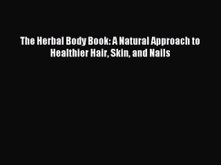 Read The Herbal Body Book: A Natural Approach to Healthier Hair Skin and Nails Ebook Free