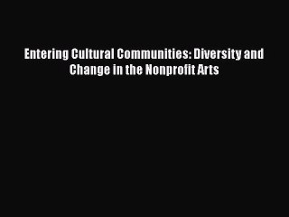 Download Video: Read Entering Cultural Communities: Diversity and Change in the Nonprofit Arts Ebook Free