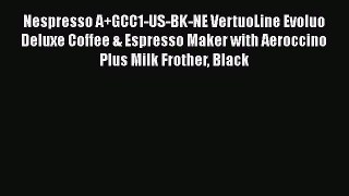 Buy Now Nespresso A+GCC1-US-BK-NE VertuoLine Evoluo Deluxe Coffee & Espresso Maker with Aeroccino