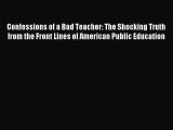 Download Confessions of a Bad Teacher: The Shocking Truth from the Front Lines of American