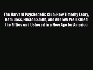 Read The Harvard Psychedelic Club: How Timothy Leary Ram Dass Huston Smith and Andrew Weil