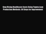 Read Stop Rising Healthcare Costs Using Toyota Lean Production Methods: 38 Steps for Improvement