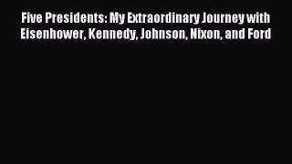 Read Five Presidents: My Extraordinary Journey with Eisenhower Kennedy Johnson Nixon and Ford