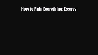 Download How to Ruin Everything: Essays PDF Free