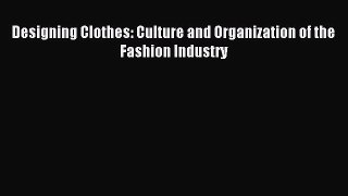 Read Designing Clothes: Culture and Organization of the Fashion Industry Ebook Online