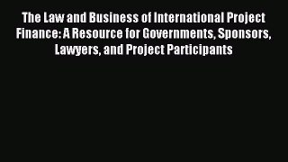 Read The Law and Business of International Project Finance: A Resource for Governments Sponsors