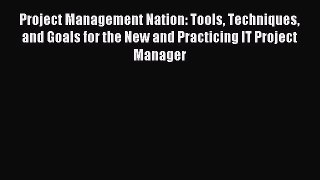 Read Project Management Nation: Tools Techniques and Goals for the New and Practicing IT Project