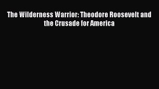 Read The Wilderness Warrior: Theodore Roosevelt and the Crusade for America Ebook Free