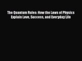 Read The Quantum Rules: How the Laws of Physics Explain Love Success and Everyday Life PDF