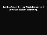Download Avoiding Project Disaster: Titanic Lessons for It Executives (Lessons from History)