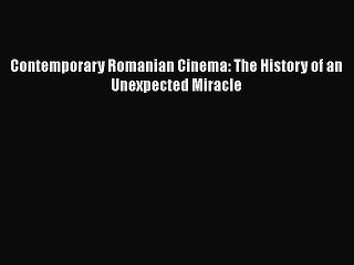 Read Books Contemporary Romanian Cinema: The History of an Unexpected Miracle PDF Free