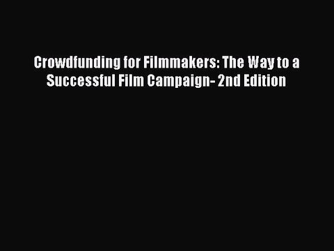 Download Books Crowdfunding for Filmmakers: The Way to a Successful Film Campaign- 2nd Edition