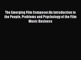 Download Books The Emerging Film Composer:An Introduction to the People Problems and Psychology