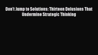 Read Don't Jump to Solutions: Thirteen Delusions That Undermine Strategic Thinking Ebook Free